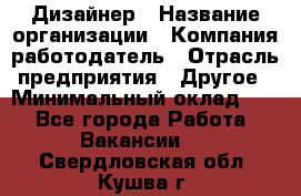 Дизайнер › Название организации ­ Компания-работодатель › Отрасль предприятия ­ Другое › Минимальный оклад ­ 1 - Все города Работа » Вакансии   . Свердловская обл.,Кушва г.